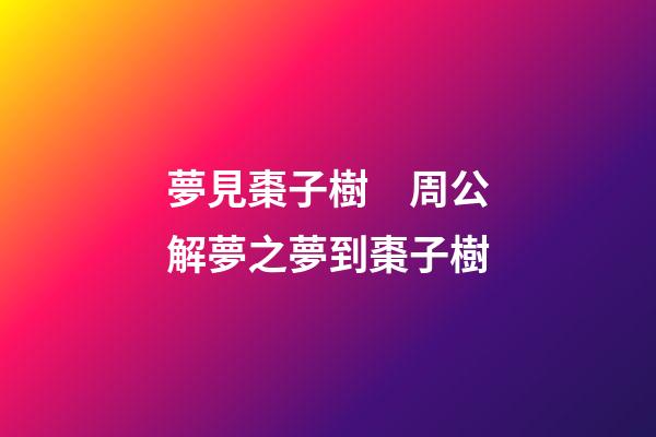 夢見棗子樹　周公解夢之夢到棗子樹